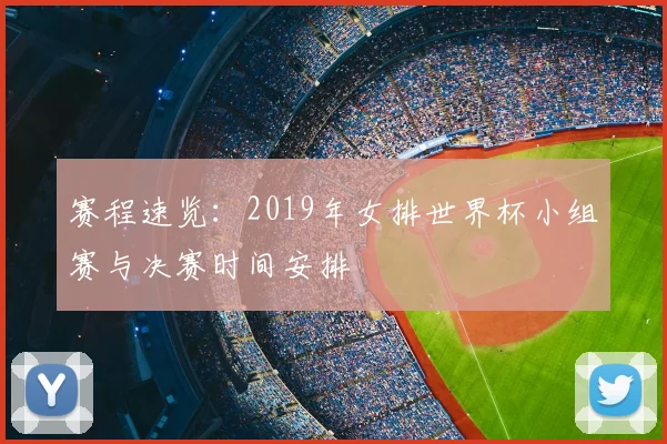 赛程速览：2019年女排世界杯小组赛与决赛时间安排