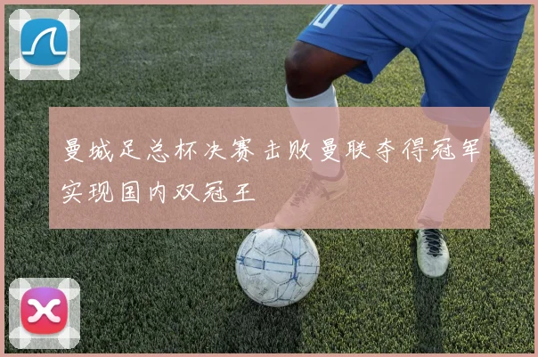 曼城足总杯决赛击败曼联夺得冠军实现国内双冠王