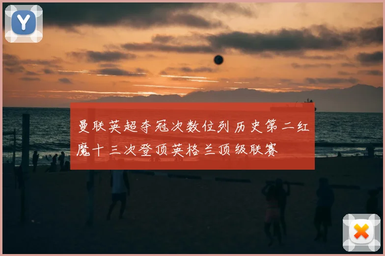 曼联英超夺冠次数位列历史第二红魔十三次登顶英格兰顶级联赛