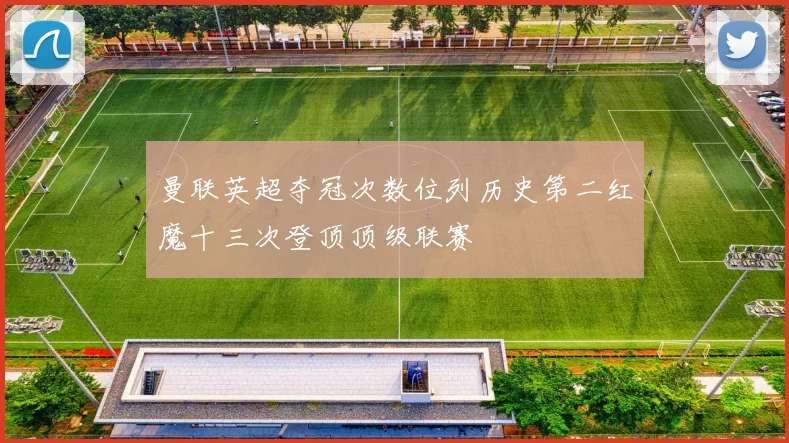 曼联英超夺冠次数位列历史第二红魔十三次登顶顶级联赛